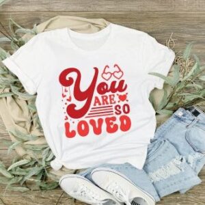 Custom You are so loved T-Shirt